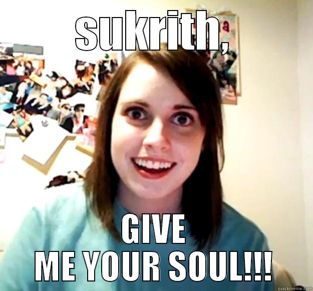 SUKRITH, GIVE ME YOUR SOUL!!! Overly Attached Girlfriend