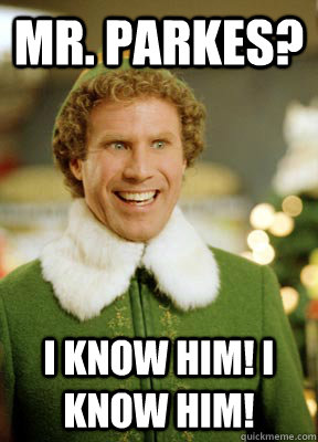 Mr. Parkes? I know him! I know him!  Buddy the Elf