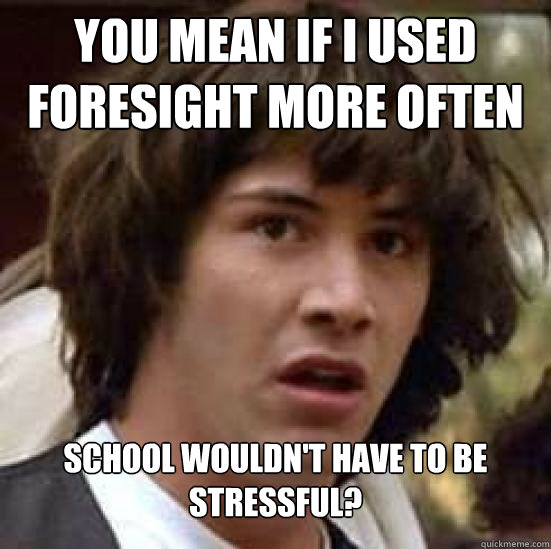 you mean If I used Foresight more often school wouldn't have to be stressful? - you mean If I used Foresight more often school wouldn't have to be stressful?  Conspiracy Keanu Snow