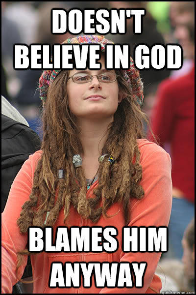 doesn't believe in god Blames him anyway  College Liberal