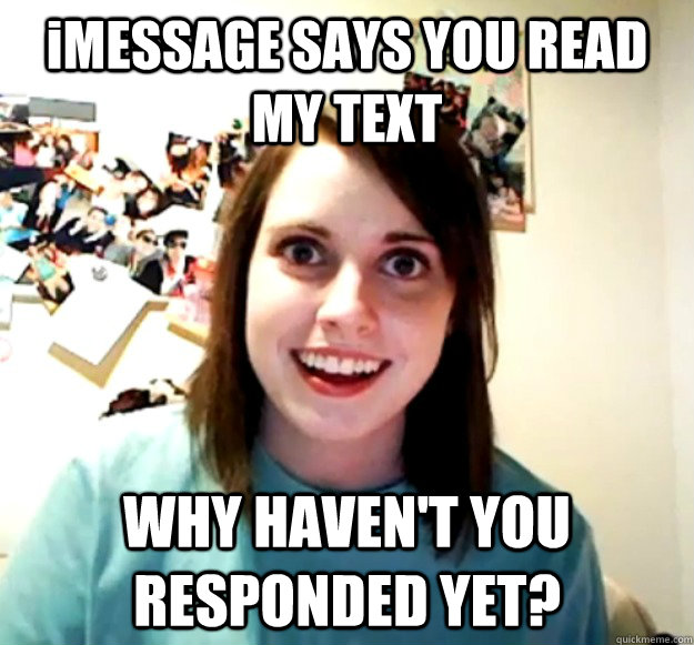 iMESSAGE SAYS YOU READ MY TEXT WHY HAVEN'T YOU RESPONDED YET?  Overly Attached Girlfriend