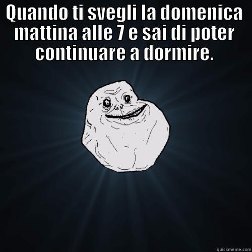 QUANDO TI SVEGLI LA DOMENICA MATTINA ALLE 7 E SAI DI POTER CONTINUARE A DORMIRE.  Forever Alone