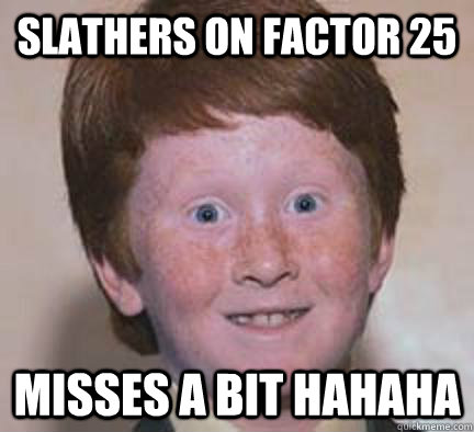 Slathers on factor 25 misses a bit hahaha  Over Confident Ginger