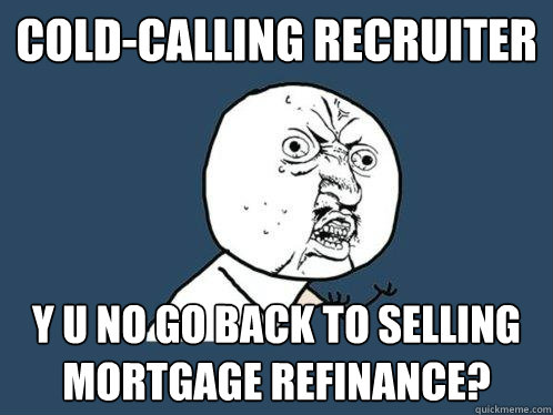 cold-calling recruiter y u no go back to selling mortgage refinance? - cold-calling recruiter y u no go back to selling mortgage refinance?  Y U No