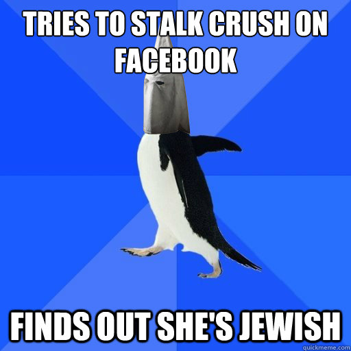 TRIES TO STALK CRUSH ON FACEBOOK FINDS OUT SHE'S JEWISH  