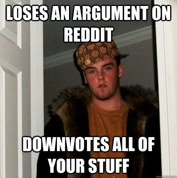 Loses an argument on reddit downvotes all of your stuff - Loses an argument on reddit downvotes all of your stuff  Scumbag Steve