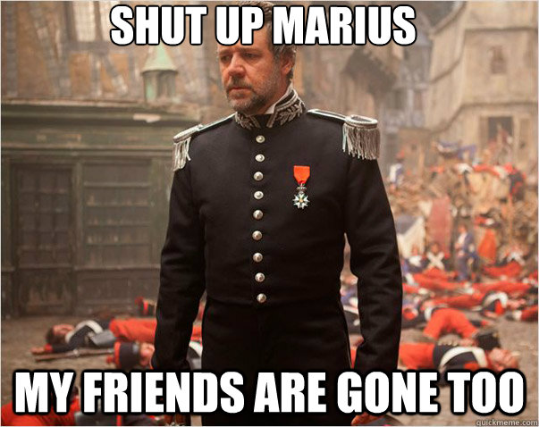 Shut up marius my friends are gone too  Javert