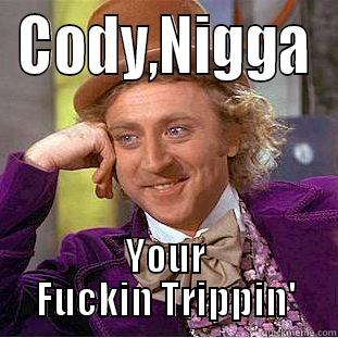 CODY,NIGGA YOUR FUCKIN TRIPPIN' Condescending Wonka