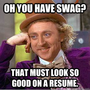 Oh you have Swag? That must look so good on a Resume. - Oh you have Swag? That must look so good on a Resume.  Condescending Wonka