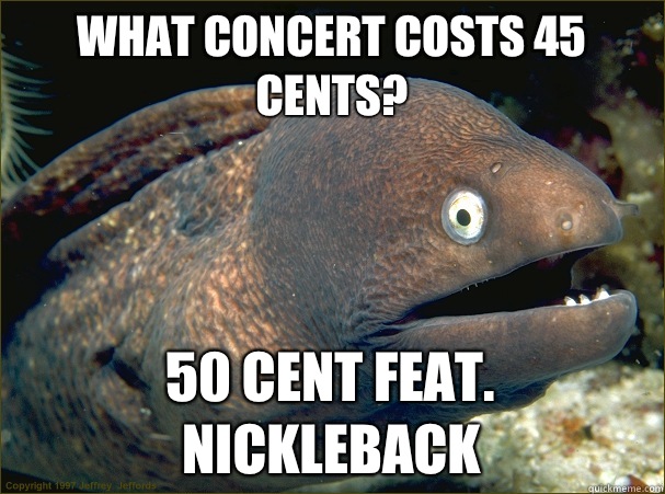 What concert costs 45 cents? 50 cent feat. Nickleback  Bad Joke Eel