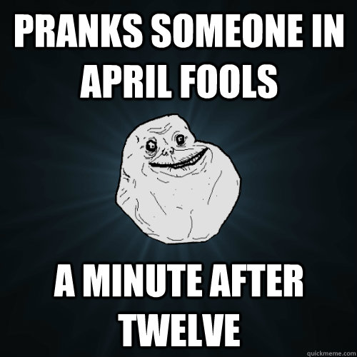 pranks someone in april fools a minute after twelve  Forever Alone