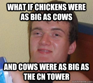 What if chickens were as big as cows and cows were as big as the CN Tower  Way too high guy time