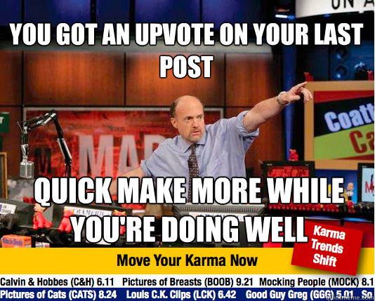 You got an upvote on your last post quick make more while you're doing well - You got an upvote on your last post quick make more while you're doing well  Mad Karma with Jim Cramer