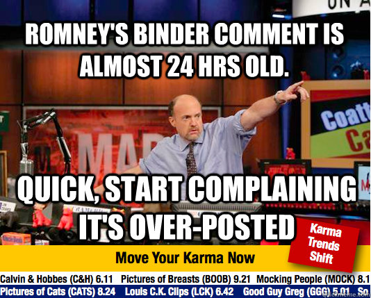 Romney's Binder comment is almost 24 hrs old. Quick, start complaining it's over-posted - Romney's Binder comment is almost 24 hrs old. Quick, start complaining it's over-posted  Mad Karma with Jim Cramer