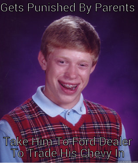 GETS PUNISHED BY PARENTS TAKE HIM TO FORD DEALER TO TRADE HIS CHEVY IN Bad Luck Brian