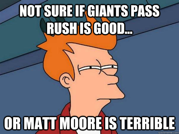 Not sure if Giants pass rush is good... Or matt moore is terrible  Futurama Fry