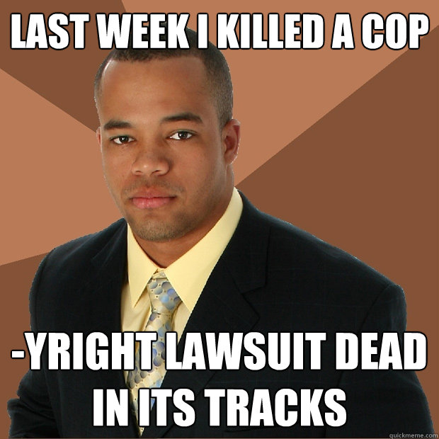 Last week i killed a cop -yright lawsuit dead in its tracks  Successful Black Man