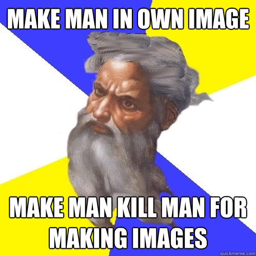 Make man in own image Make man kill man for making images  Advice God