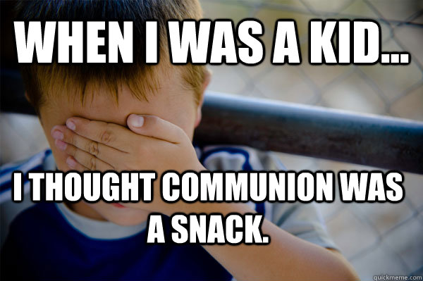 WHEN I WAS A KID... i thought communion was a snack.  Confession kid