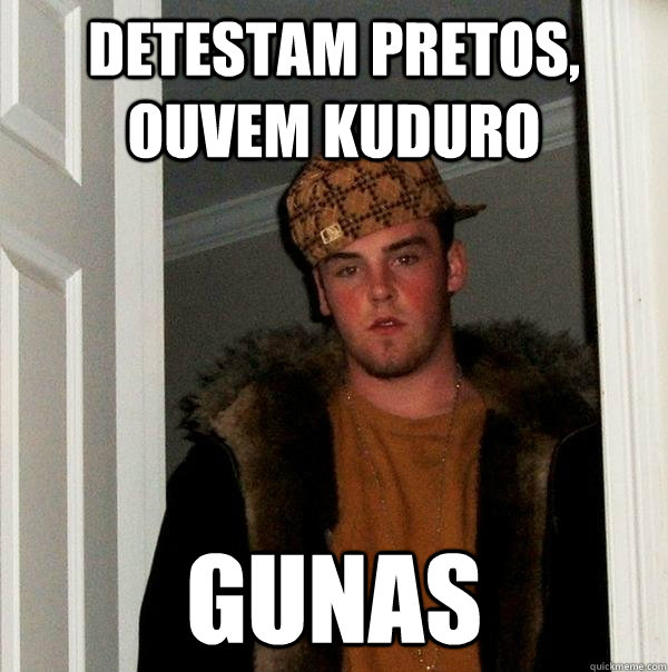 detestam pretos, ouvem kuduro gunas  Scumbag Steve