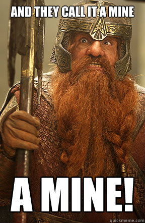 And they call it a mine a mine! - And they call it a mine a mine!  Gimli