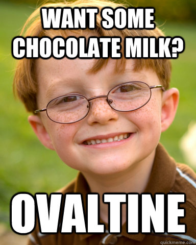 Want some chocolate milk? ovaltine - Want some chocolate milk? ovaltine  Disappointing Childhood Friend