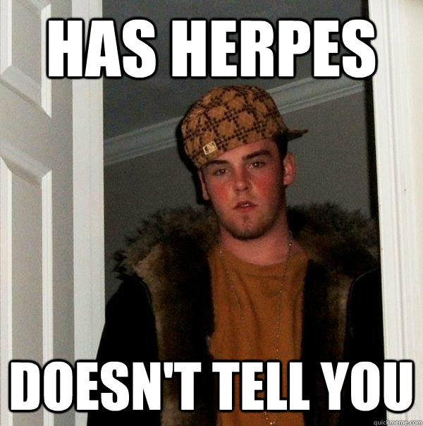 has herpes doesn't tell you - has herpes doesn't tell you  Scumbag Steve