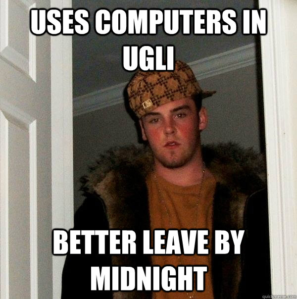 Uses computers in UGLI Better leave by midnight  Scumbag Steve