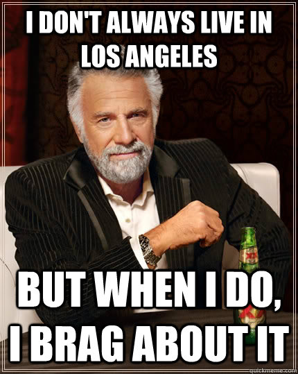 I don't always live in Los Angeles but when I do, I brag about it - I don't always live in Los Angeles but when I do, I brag about it  The Most Interesting Man In The World