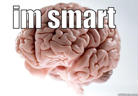 see im smart - IM SMART   Scumbag Brain