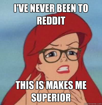 I've never been to reddit This is makes me superior  Hipster Ariel