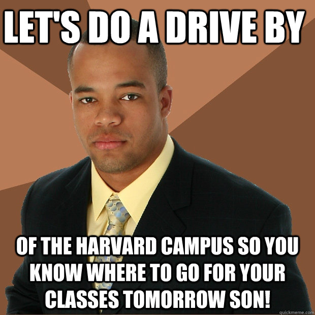 let's do a drive by of the harvard campus so you know where to go for your classes tomorrow son! - let's do a drive by of the harvard campus so you know where to go for your classes tomorrow son!  Successful Black Man