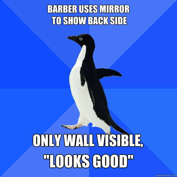 Barber uses mirror
 to show back side only wall visible,   