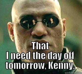  THAT I NEED THE DAY OFF TOMORROW, KENNY. Matrix Morpheus