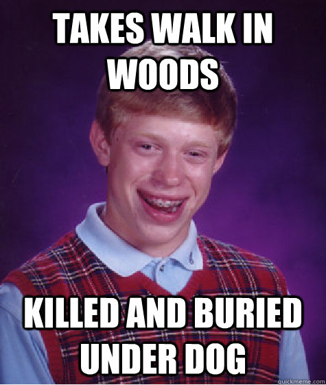 Takes walk in woods killed and buried under dog  Bad Luck Brian