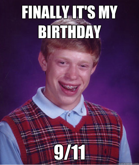 finally it's my birthday 9/11  Bad Luck Brian