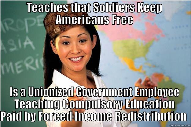 TEACHES THAT SOLDIERS KEEP AMERICANS FREE IS A UNIONIZED GOVERNMENT EMPLOYEE TEACHING COMPULSORY EDUCATION PAID BY FORCED INCOME REDISTRIBUTION  Scumbag Teacher