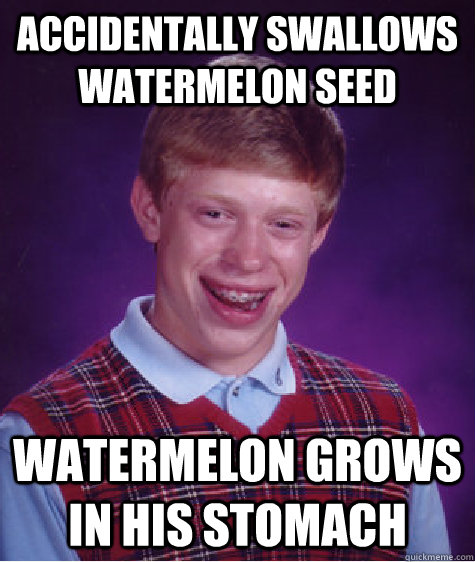 Accidentally swallows watermelon seed watermelon grows in his stomach - Accidentally swallows watermelon seed watermelon grows in his stomach  Bad Luck Brian