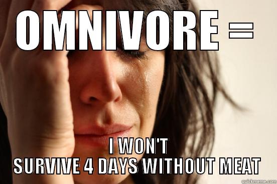 Omnivorous meat eater - OMNIVORE =  I WON'T SURVIVE 4 DAYS WITHOUT MEAT First World Problems