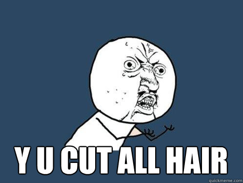  y u cut all hair  Y U No