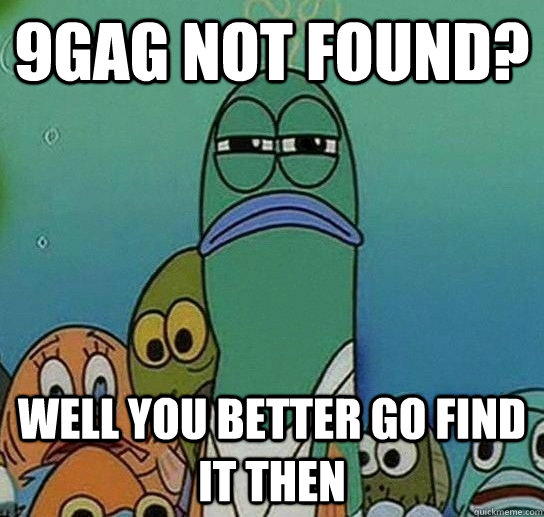 9gag not found? Well you better go find it then - 9gag not found? Well you better go find it then  Serious fish SpongeBob