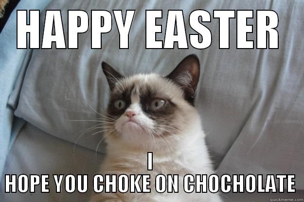 HAPPY EASTER I HOPE YOU CHOKE ON CHOCHOLATE Grumpy Cat