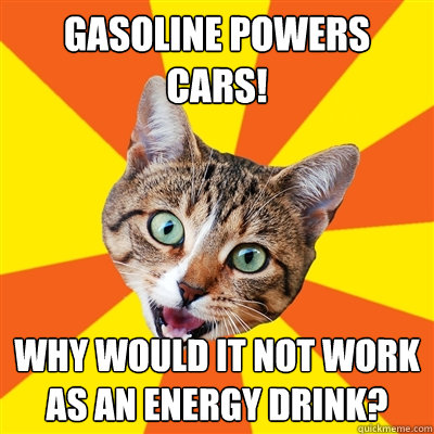 Gasoline powers cars! Why would it not work as an energy drink?  Bad Advice Cat