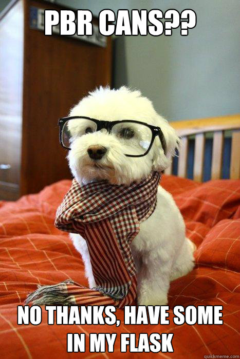 PBR cans?? no thanks, have some in my flask  Hipster Dog