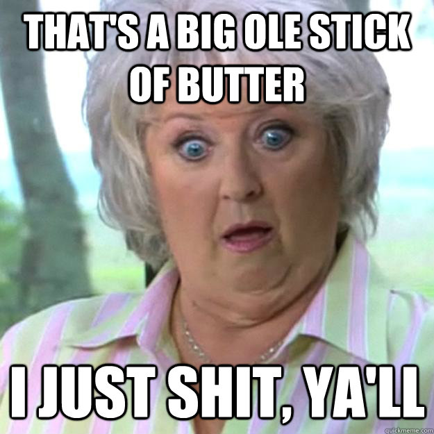 That's a big ole stick of butter i just shit, ya'll - That's a big ole stick of butter i just shit, ya'll  Paula Deen