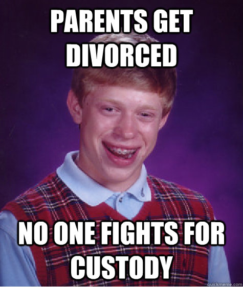 Parents get divorced No one fights for custody  Bad Luck Brian