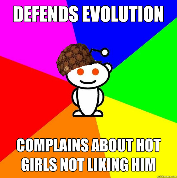 Defends evolution Complains about hot girls not liking him  Scumbag Redditor