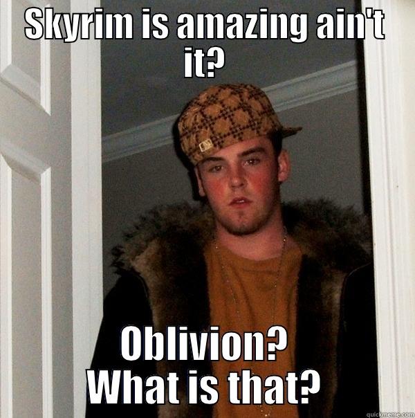 SKYRIM IS AMAZING AIN'T IT? OBLIVION? WHAT IS THAT? Scumbag Steve