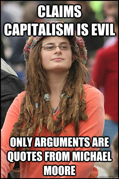 Claims Capitalism is evil Only arguments are quotes from michael moore  liberal college girl