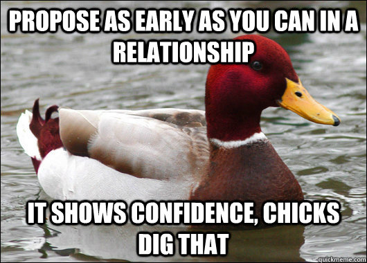 Propose as early as you can in a relationship It shows confidence, chicks dig that  Malicious Advice Mallard